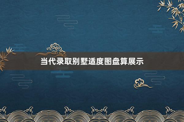 当代录取别墅适度图盘算展示