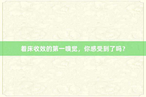 着床收效的第一嗅觉，你感受到了吗？