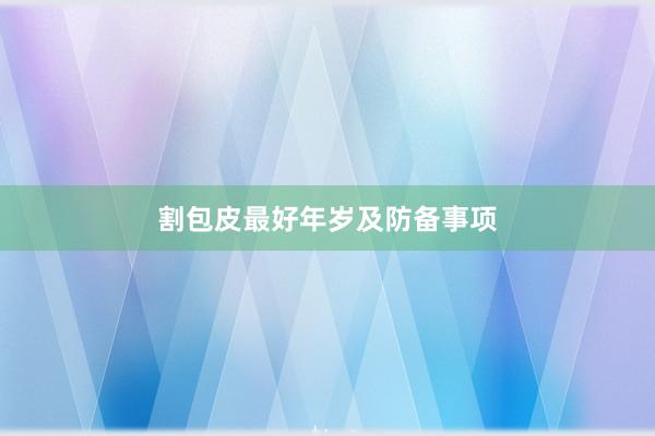 割包皮最好年岁及防备事项