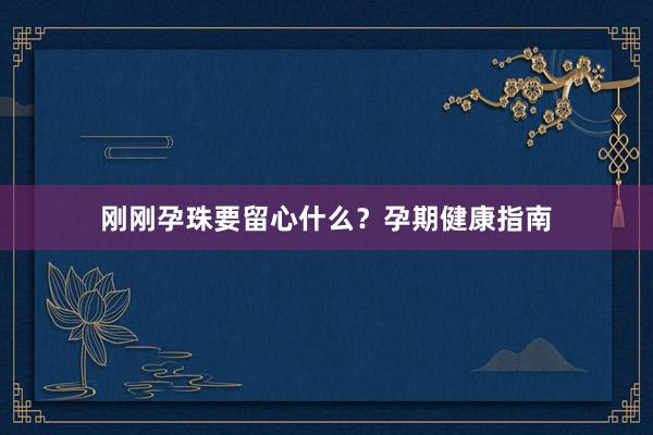 刚刚孕珠要留心什么？孕期健康指南