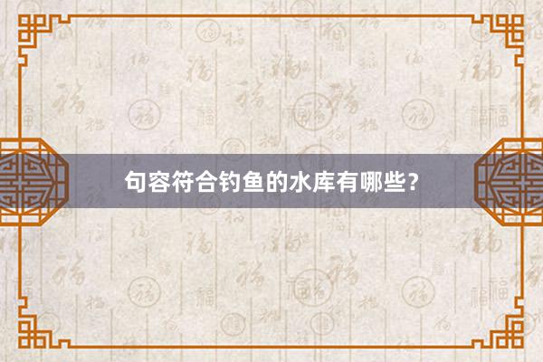句容符合钓鱼的水库有哪些？