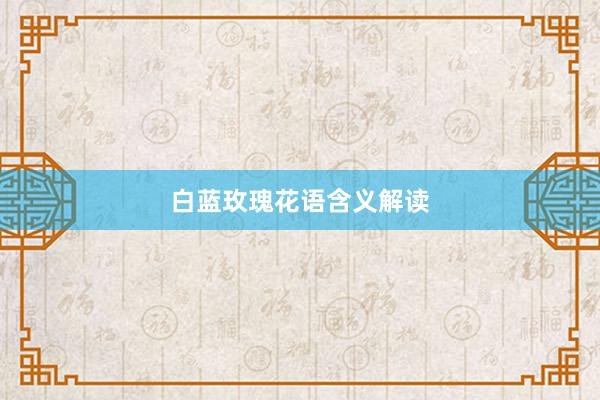 白蓝玫瑰花语含义解读