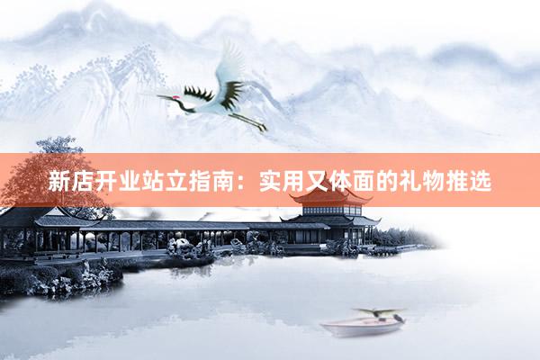 新店开业站立指南：实用又体面的礼物推选