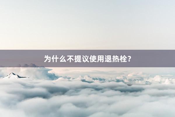 为什么不提议使用退热栓？