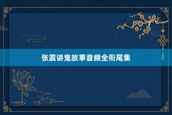 张震讲鬼故事音频全衔尾集