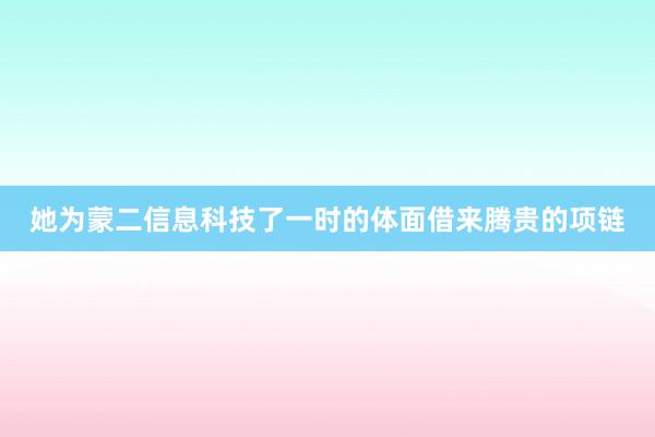 她为蒙二信息科技了一时的体面借来腾贵的项链