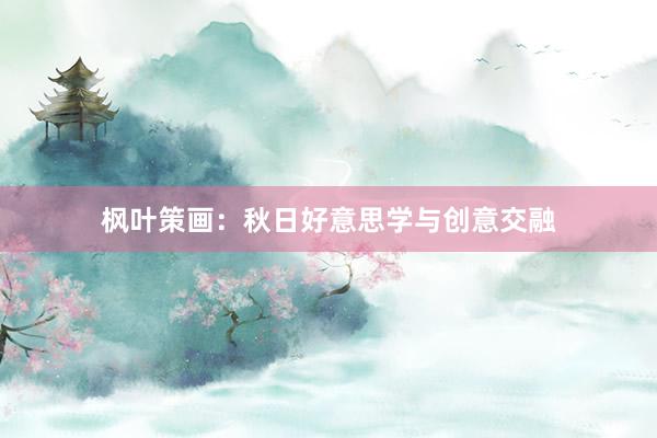 枫叶策画：秋日好意思学与创意交融
