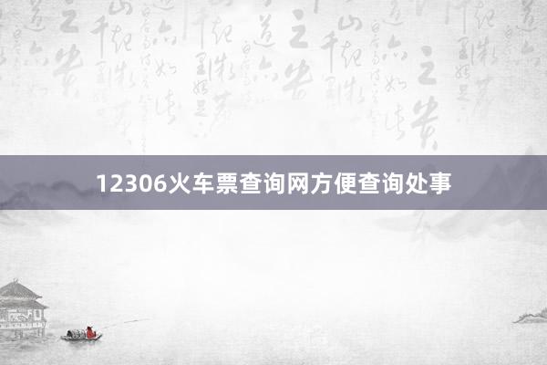 12306火车票查询网方便查询处事
