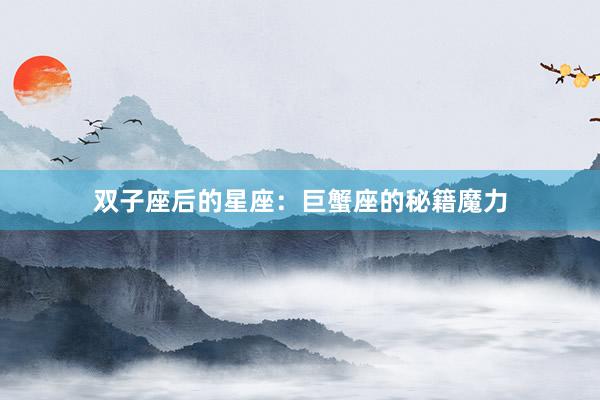 双子座后的星座：巨蟹座的秘籍魔力