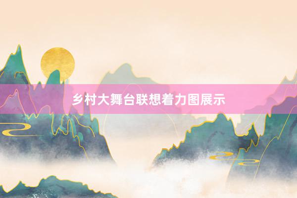 乡村大舞台联想着力图展示