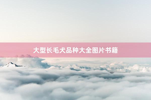 大型长毛犬品种大全图片书籍