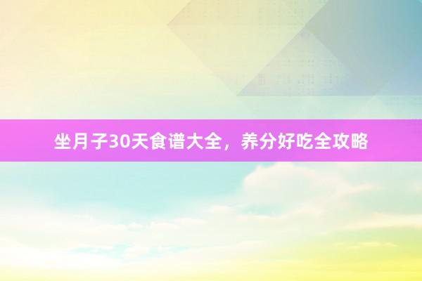 坐月子30天食谱大全,养分好吃全攻略