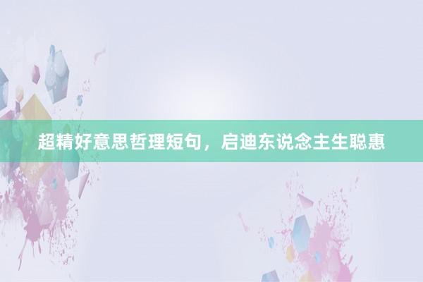 超精好意思哲理短句，启迪东说念主生聪惠
